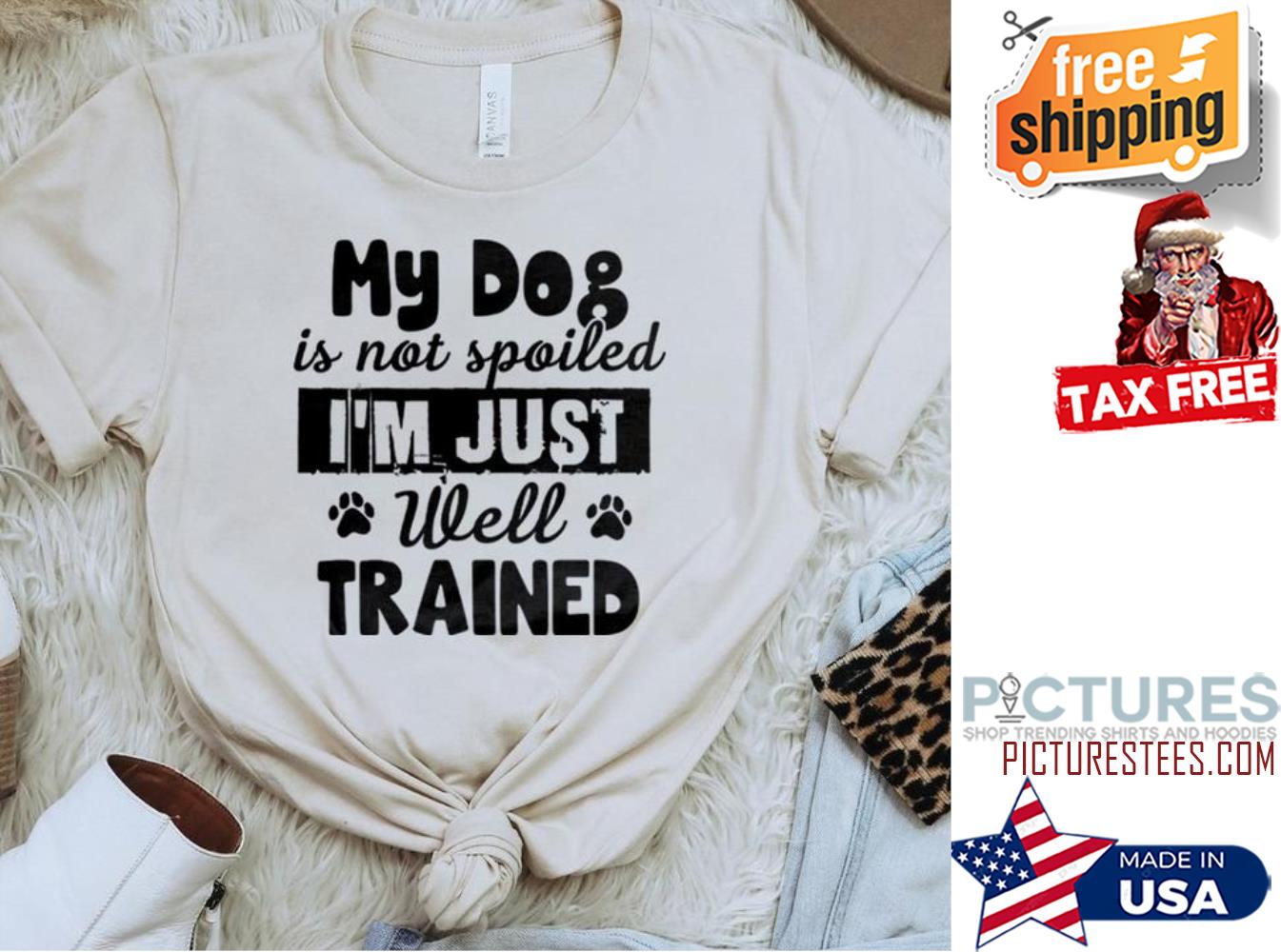 My dog is not spoiled i'm just well trained shirt