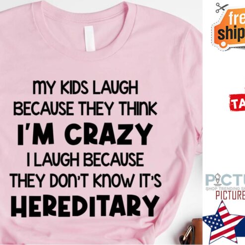 My kids laigh because they think i'm crazy I laugh because they don't know it's hereditary shirt
