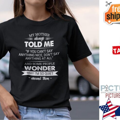 My Mother Always Told Me If You Can’t Say Anything Nice Don’t Say Anything Shirt