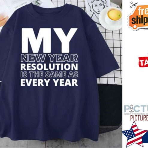 My New Year Resolution Is The Same As Every Year 2022 shirt