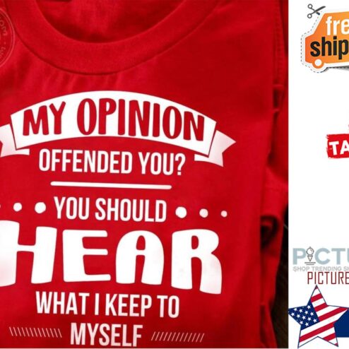 My opinion offended you you should hear what I keep to myself shirt