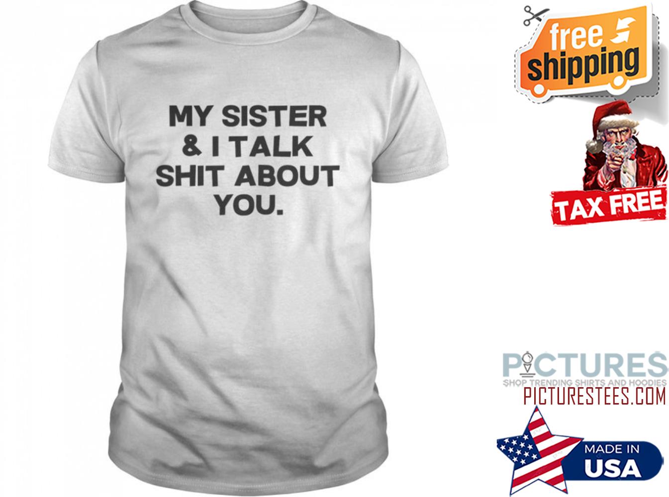 My sister and I talk shit about you shirt