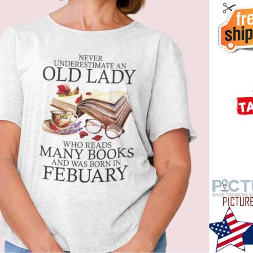 Never Underestimate An Old Lady Who Reads Many Books February Shirt