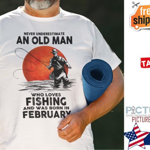 Never Underestimate An Old Man Who Loves Fishing February Shirt