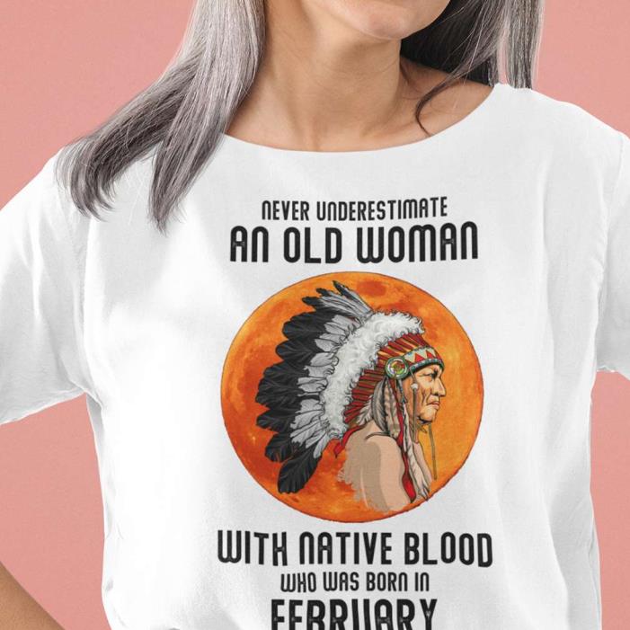 Never Underestimate Old Woman With Native Blood February Shirt