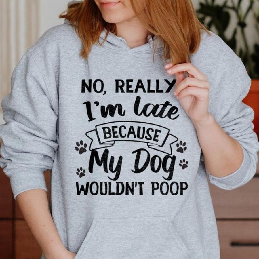 No really I'm late because my dog wouldn't poop shirt