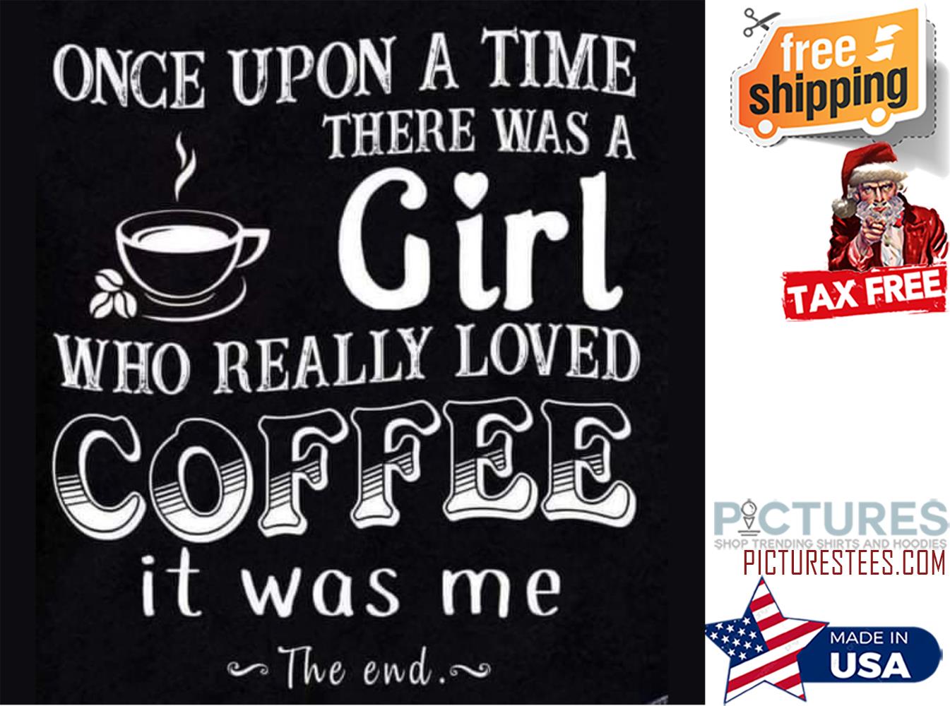 Once upon a time there was a who really loved coffee it was me the end shirt