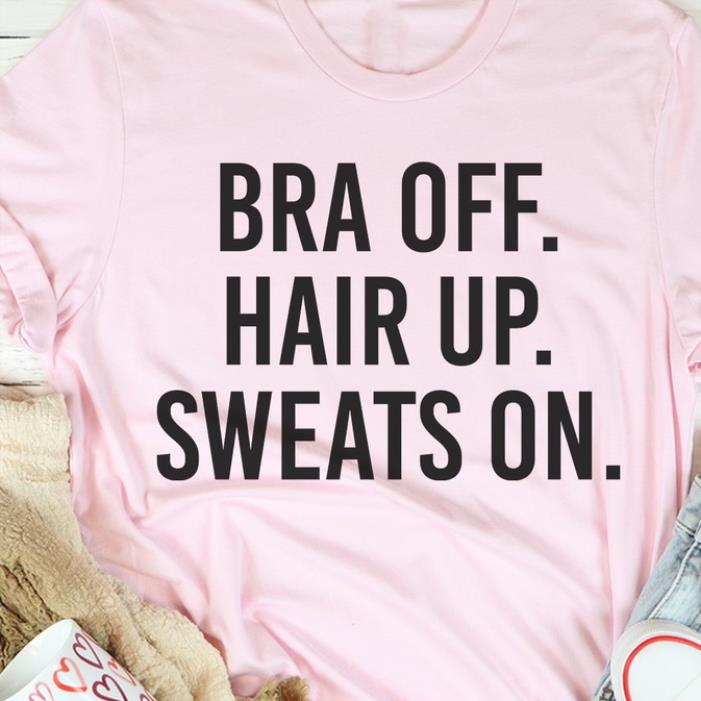 Bra off hair up sweats on shirt
