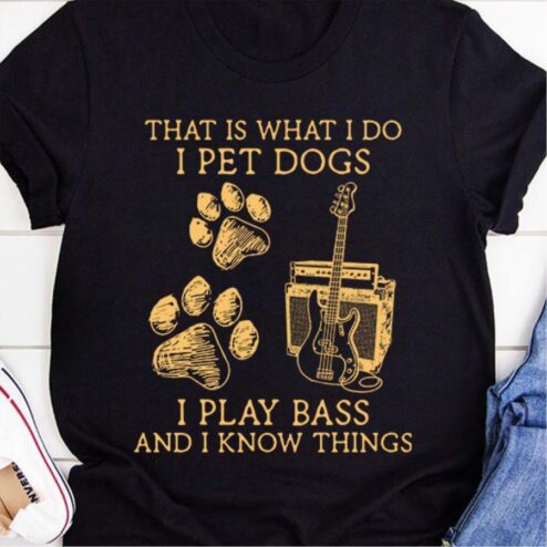 Paws That is what I do I pet dogs I play bass and I know things shirt