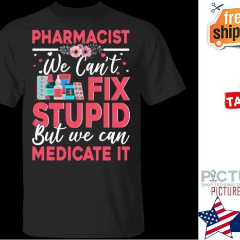 Pharmacist we can't fix stupid but we can medicate it shirt