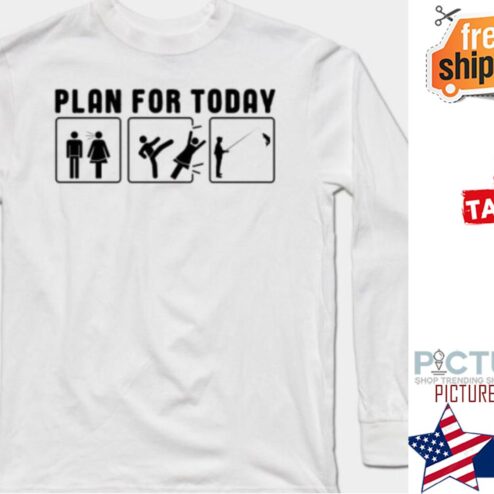 Plan for today fishing shirt