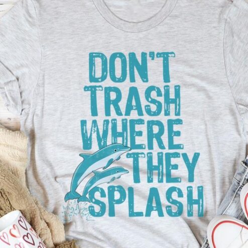 Dolphin Don't trash where they splash shirt