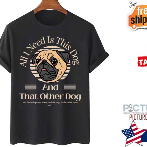 Pug All I Need Is This Dog And That Other Dog shirt