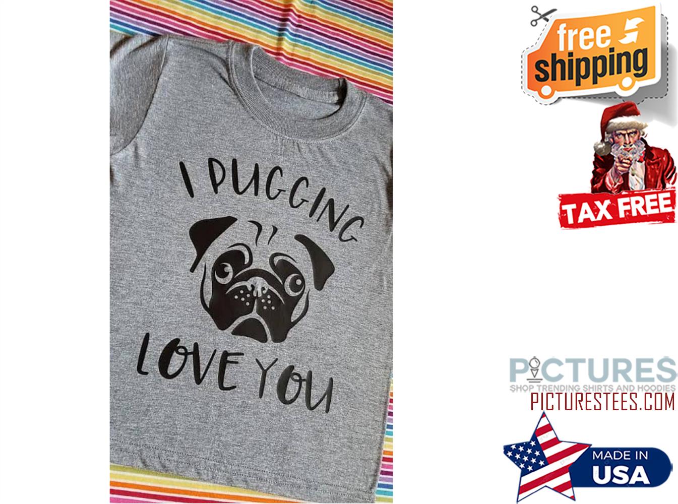 Pug I pugging love you shirt