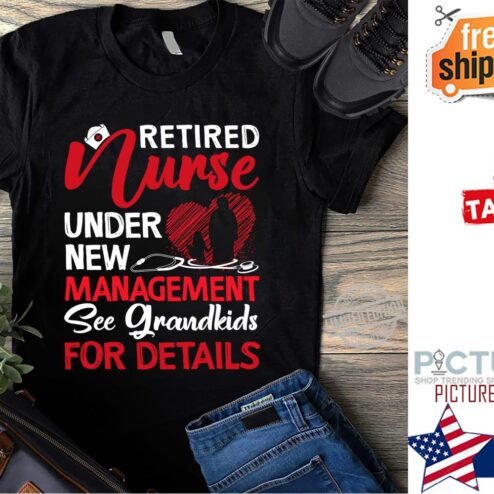 Retired Nurse under new management see grandkids for details shirt