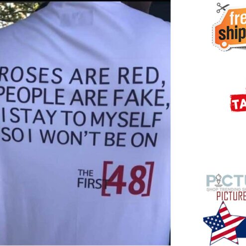 Roses are red people are fake I tay to myself so I won't be on the first 48 shirt