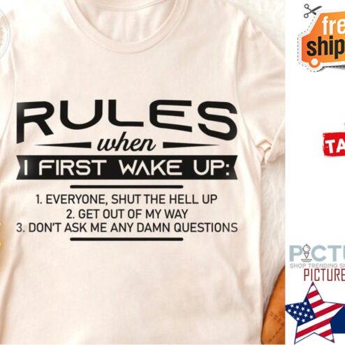Rules when I first wake up everyone shut the hell up get out of my way don't ask me any damn questions shirt