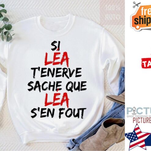 Si lea t'enerve sache que lea s'en fout shirt