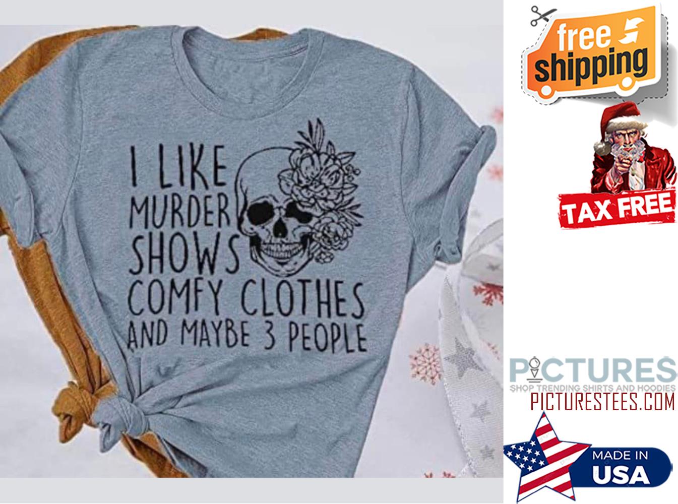 Skull I like murder shows comfy clothes and maybe 3 people shirt