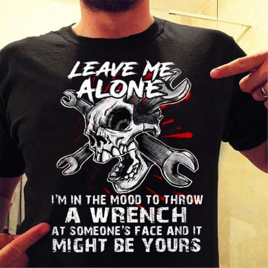 Skull leave me alone i'm in the mood to throw a wrench at someone's face and it might be yours shirt