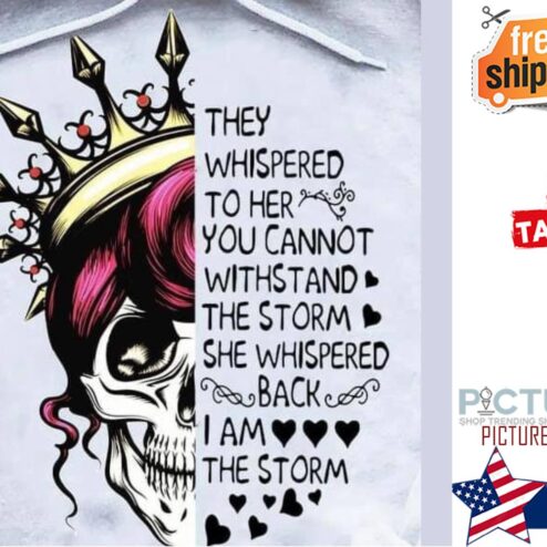 Skull queen they whispered to her you cannot withstand the storm she whispered back I am the storm shirt