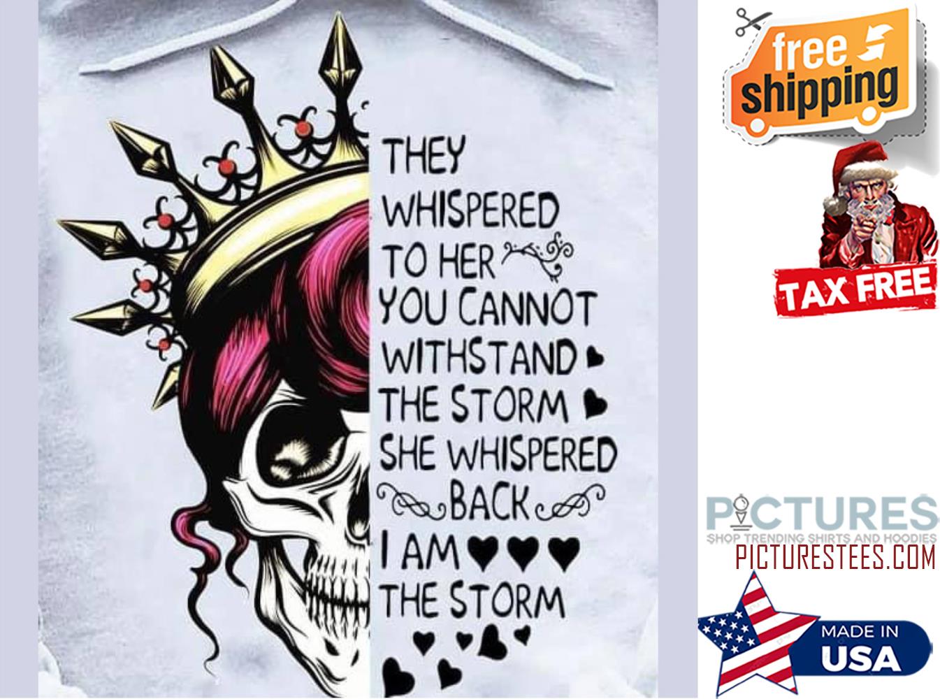 Skull queen they whispered to her you cannot withstand the storm she whispered back I am the storm shirt