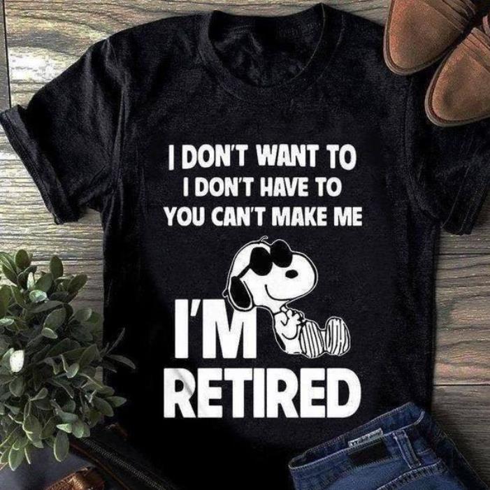 Snoopy I don't want to I don't have to you can't make me i'm retired shirt