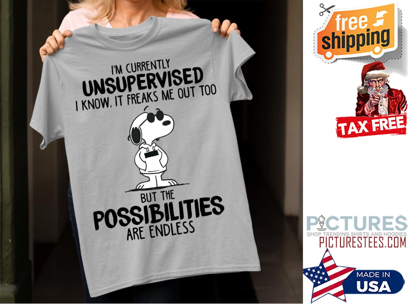 Snoopy i'm currently unsupervised I know it freaks me out too but the possibilities are endless shirt