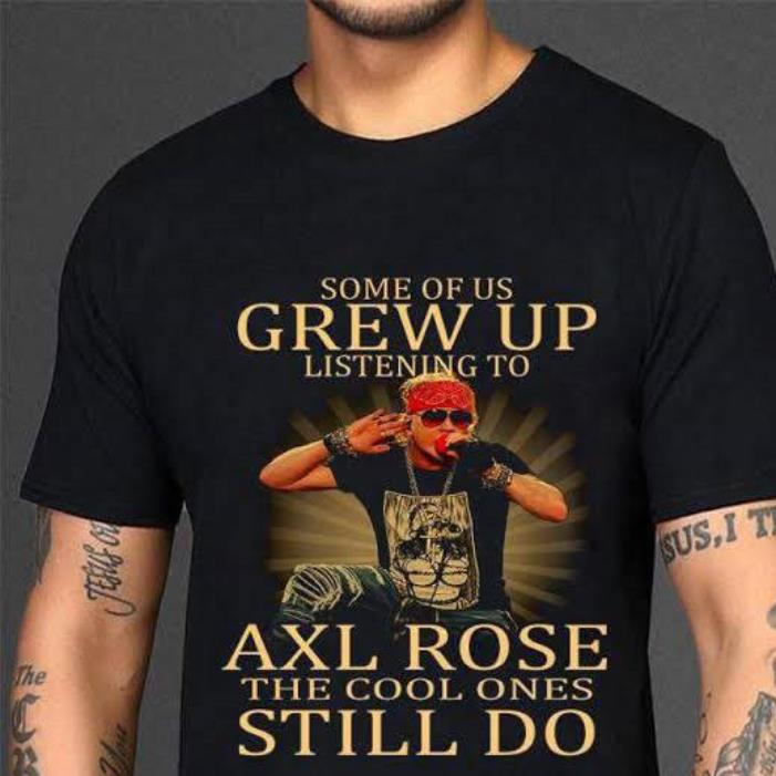 Some of us grew up listening to Axl Rose the cool ones still do shirt