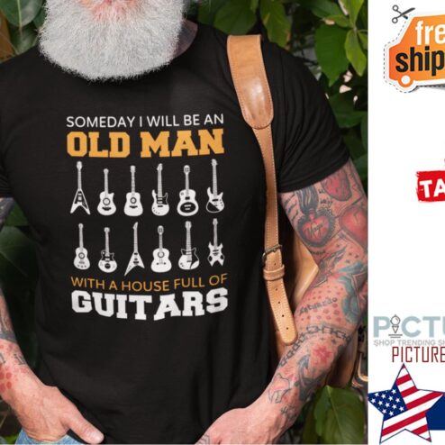 Someday I Will Be An Old Man With A House Full Of Guitars shirt