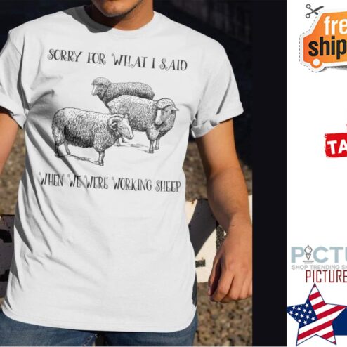Sorry for what I said when we were working sheep shirt