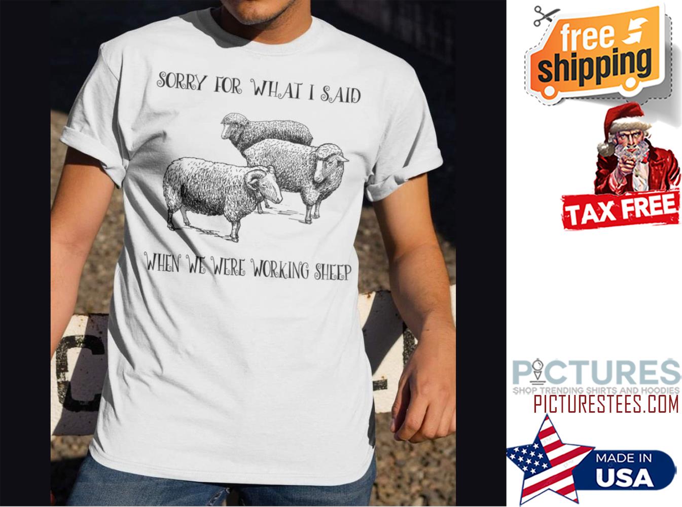 Sorry for what I said when we were working sheep shirt