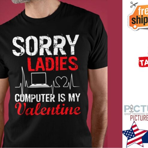 Sorry ladies computer is my valentine's day shirt
