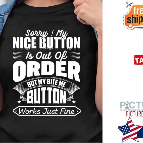 Sorry my nice button is out of order but my bite me button works just fine shirt