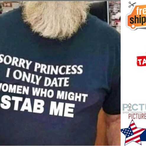 Sorry princess I only date women who might stab me shirt