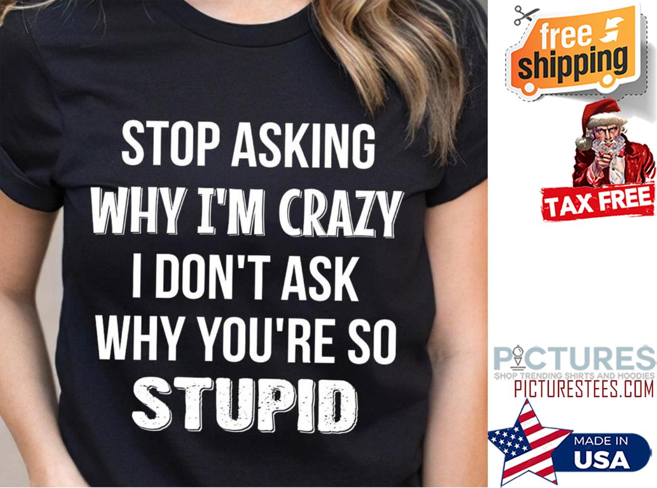Stop asking why i'm crazy I don't ask why you're so stupid shirt