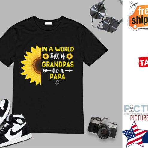 Sunflower In A World Full Of Grandpas Be A Papa Father's Day shirt