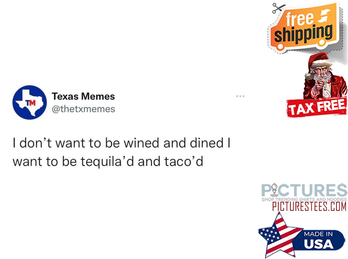 Texas meme I don't want to be wined and dined I want to be tequila'd and taco'd shirt