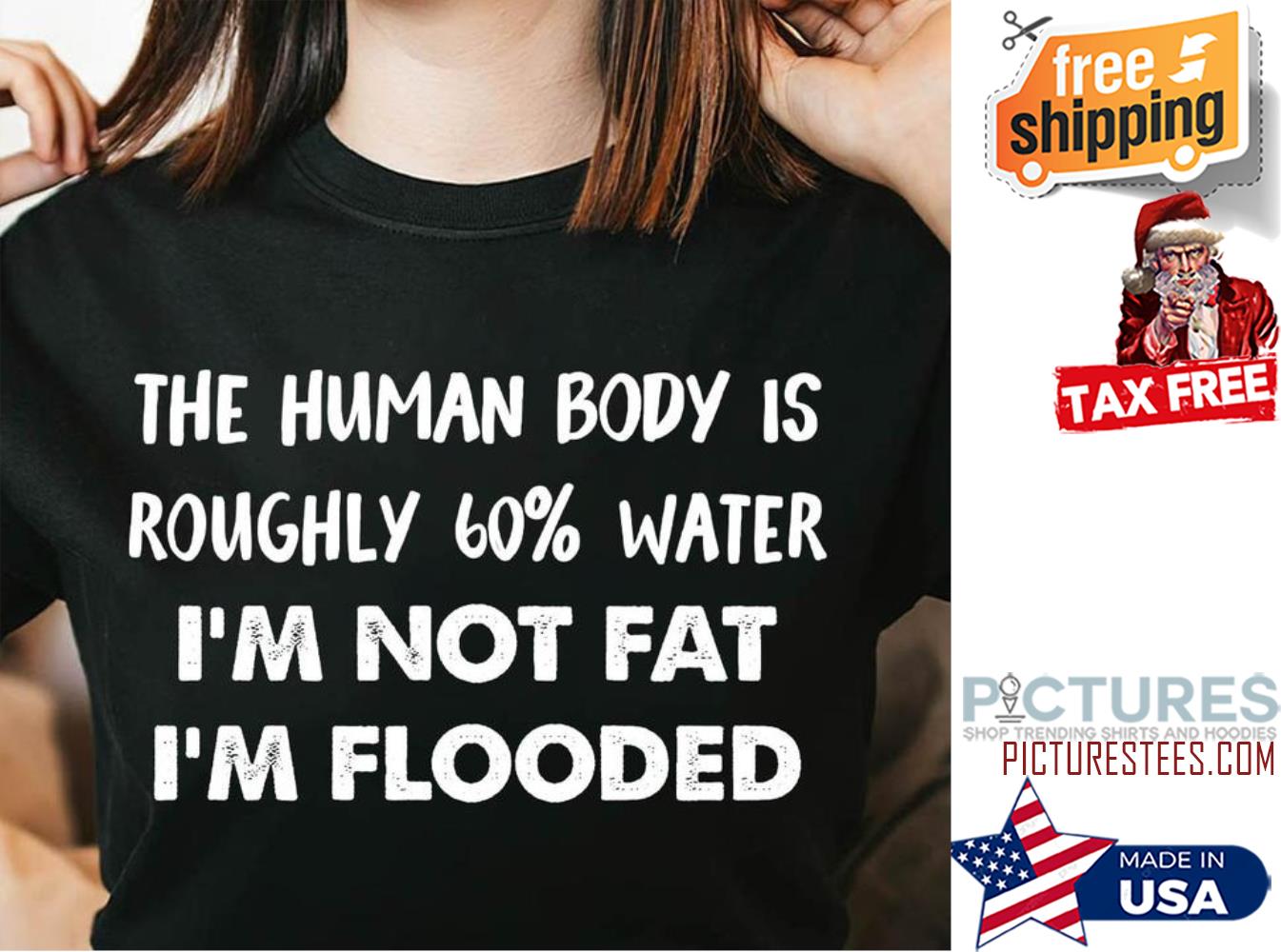 The human body is roughly 60% water i'm not fat i'm flooded shirt