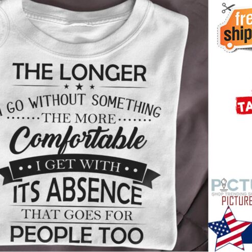 The longer I go without something the more comfortable I get with it's absence that goes for people too shirt