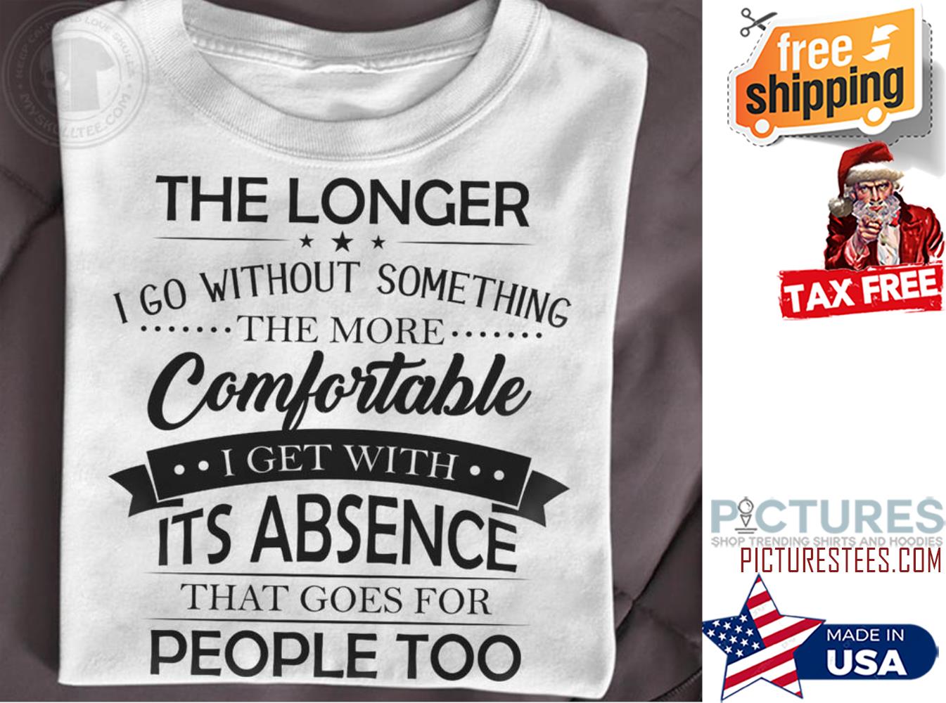 The longer I go without something the more comfortable I get with it's absence that goes for people too shirt