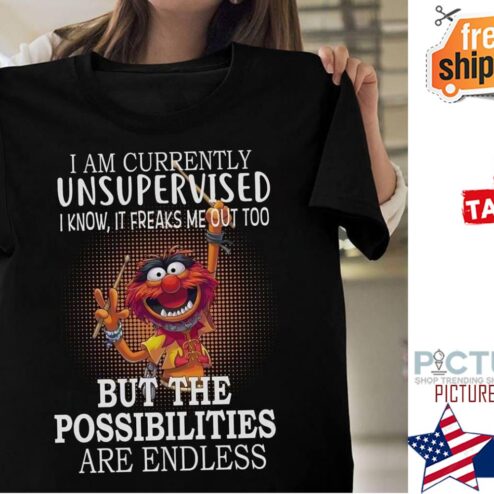 The Muppet drum I am currently unsupervised I know it freaks me out too but the possibilities anre endless shirt