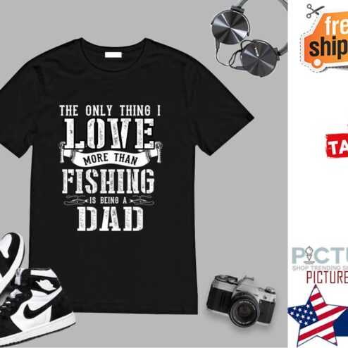 The only thing I love more than fishing is being a dad father's day shirt
