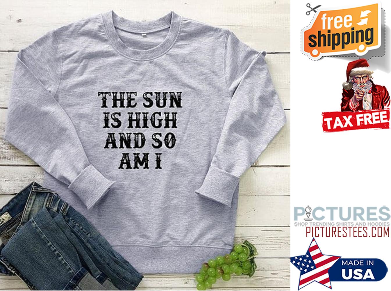 The sun is high and so am I sweatshirt