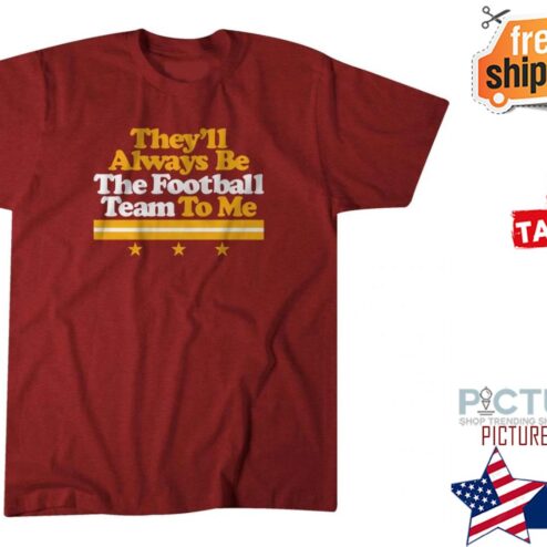 They'll always be the football team to me shirt