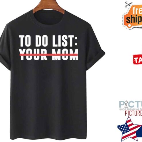 To do list your mom shirt