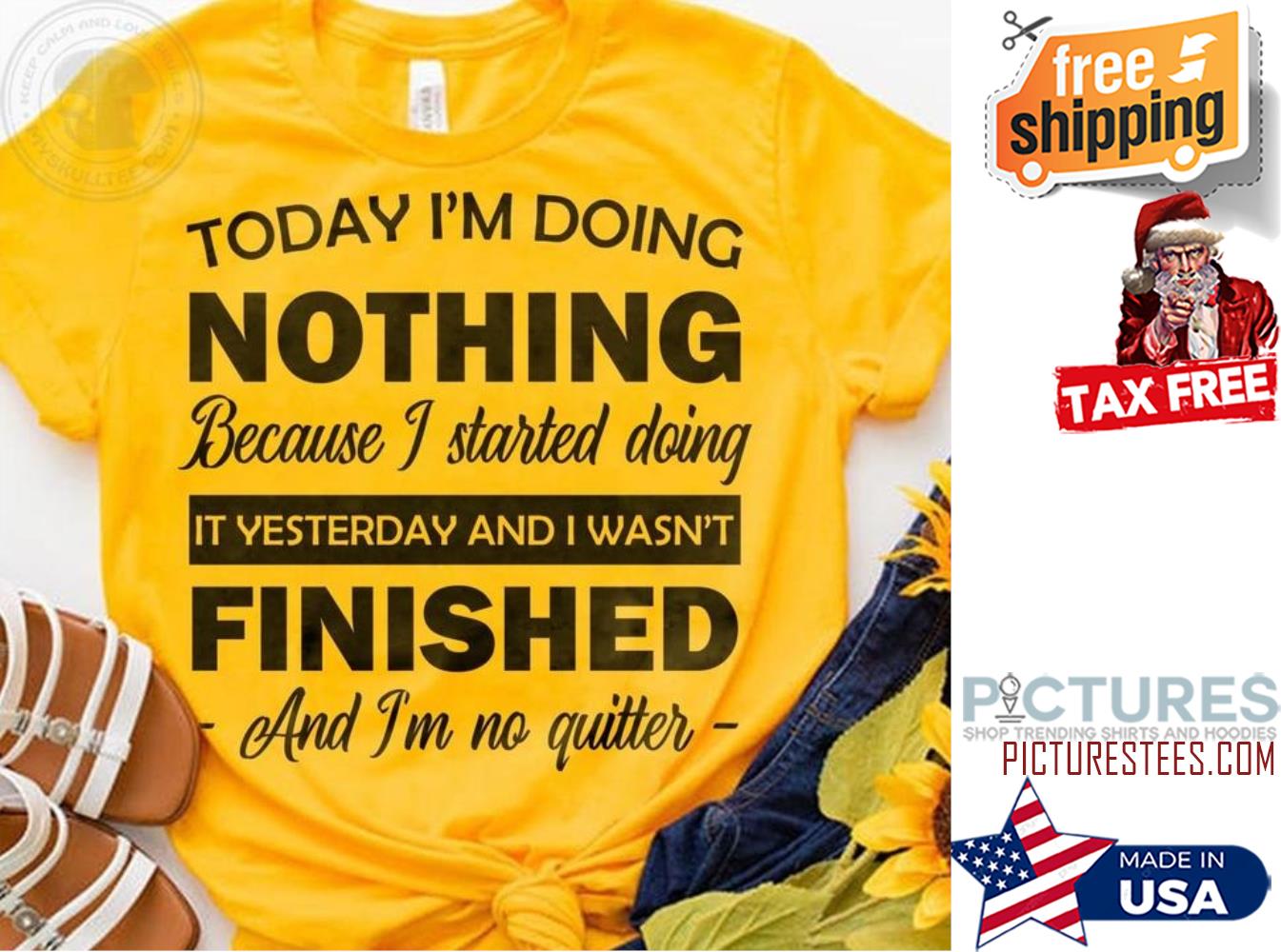 Today i'm doing nothing because I started doing it yesterday and I wasn't finished and i'm no quitter shirt
