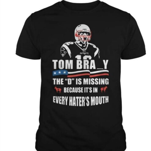 Tom Brady the D is coming because it's in every hater's mouth shirt