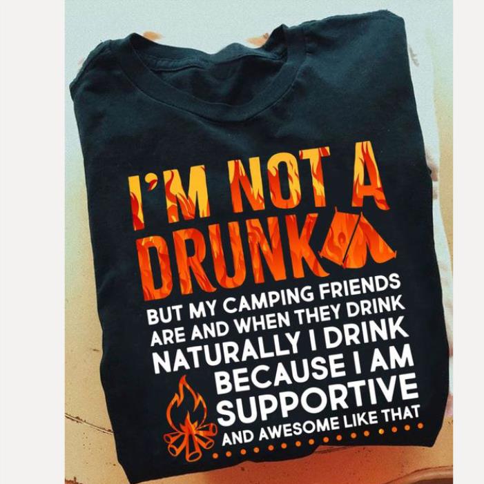 I'm not a drink but my camping friends are and when they drink because I am supportive and awesome like that shirt
