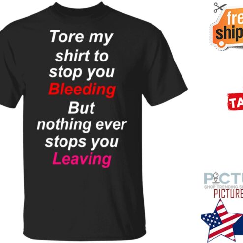 Tore my shirt to stop you bleeding but nothing ever stops you living shirt